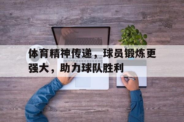 关于体育精神传递，球员锻炼更强大，助力球队胜利的信息