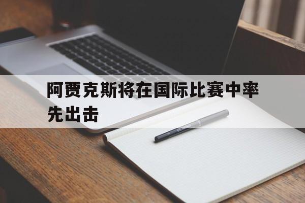 阿贾克斯将在国际比赛中率先出击