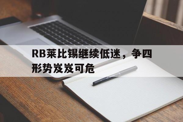 包含RB莱比锡继续低迷，争四形势岌岌可危的词条